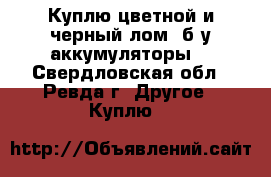 Куплю цветной и черный лом, б/у аккумуляторы. - Свердловская обл., Ревда г. Другое » Куплю   